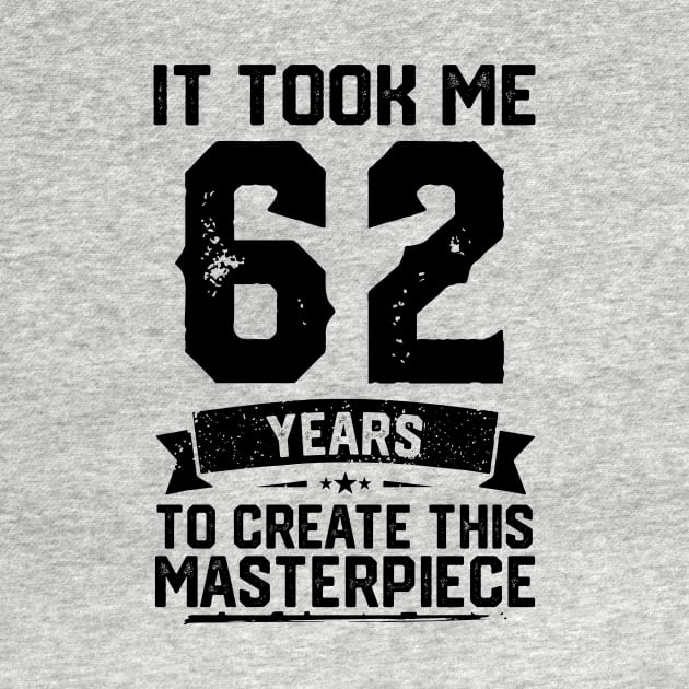 It Took Me 62 Years To Create This Masterpiece 62nd Birthday by ClarkAguilarStore